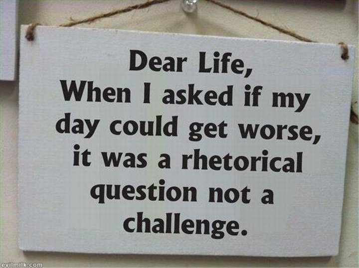 Worst day in my life. Rhetorical question meme. It is Bad Day of my Life. When i asked my Life if it could get any worse. My Day was Bad.