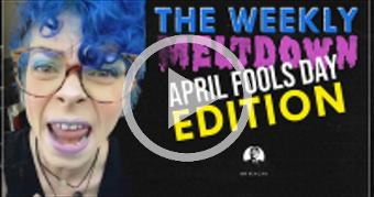 APRIL FOOLS: The Weekly Meltdown